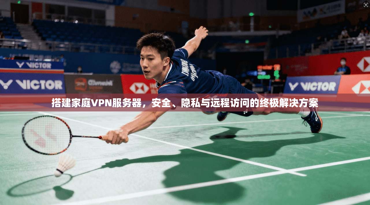 搭建家庭VPN服务器，安全、隐私与远程访问的终极解决方案