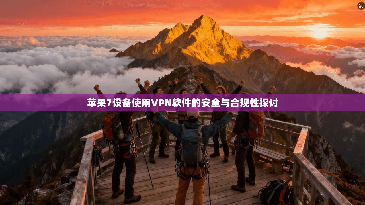 苹果7设备使用VPN软件的安全与合规性探讨
