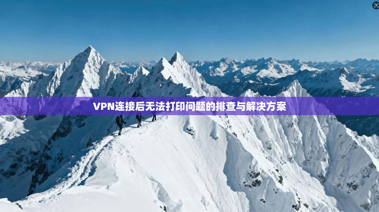 VPN连接后无法打印问题的排查与解决方案