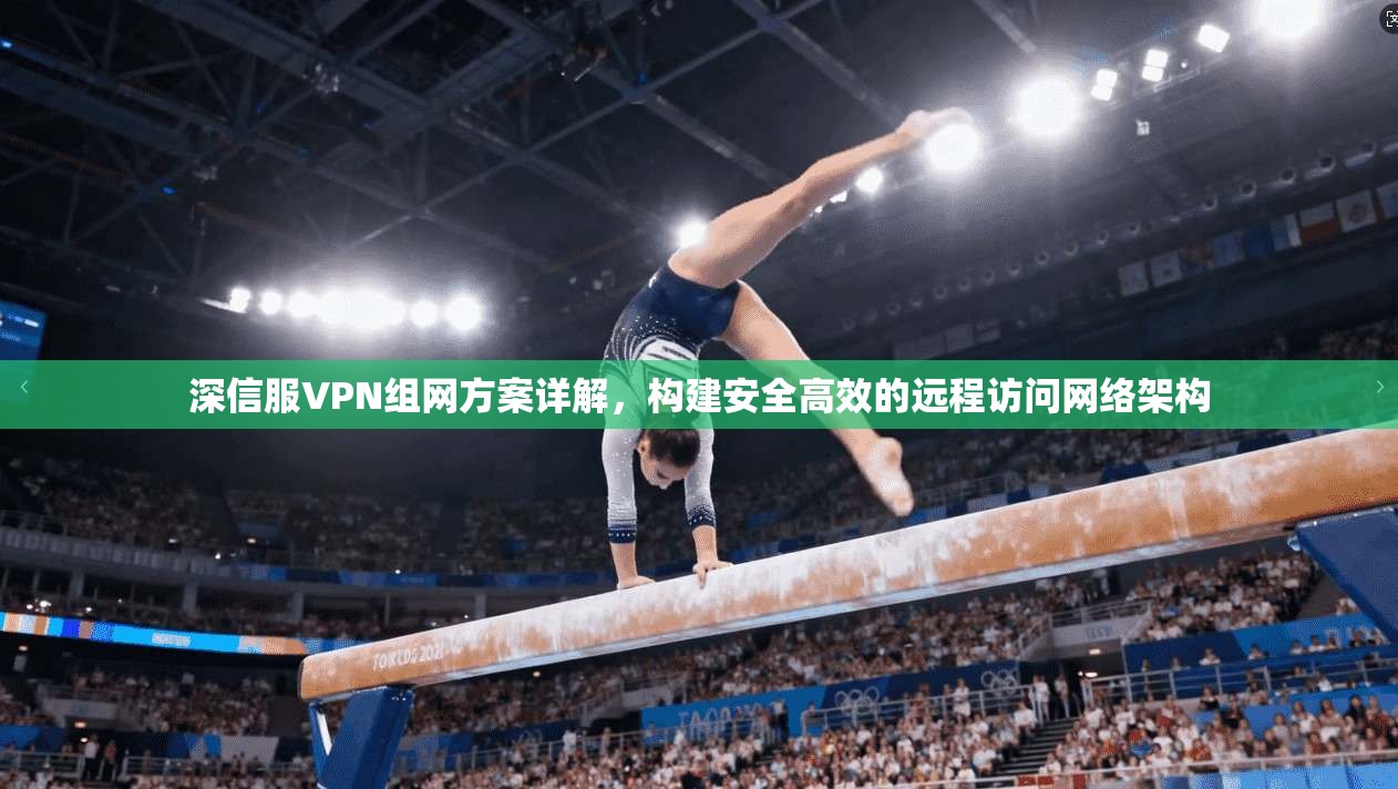 深信服VPN组网方案详解，构建安全高效的远程访问网络架构