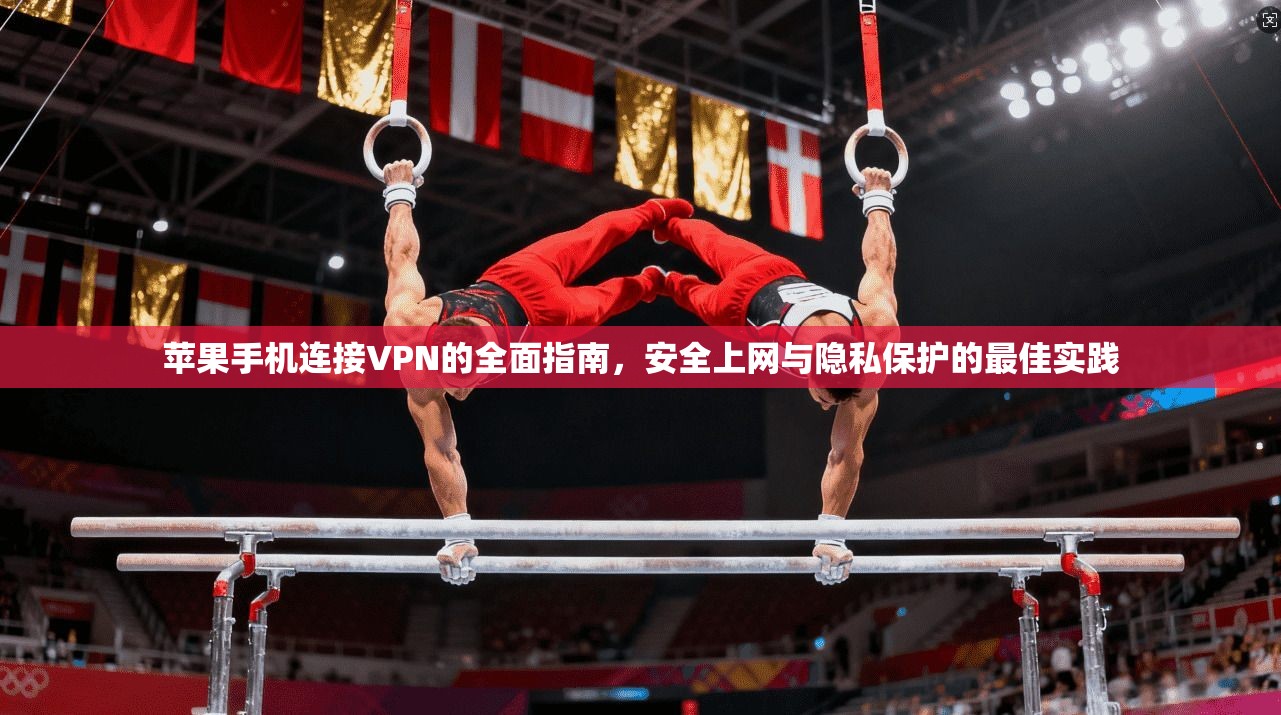 苹果手机连接VPN的全面指南，安全上网与隐私保护的最佳实践