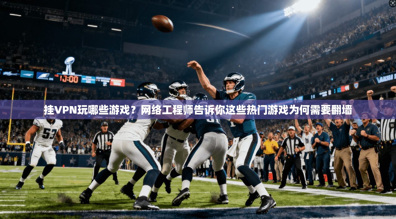 挂VPN玩哪些游戏？网络工程师告诉你这些热门游戏为何需要翻墙
