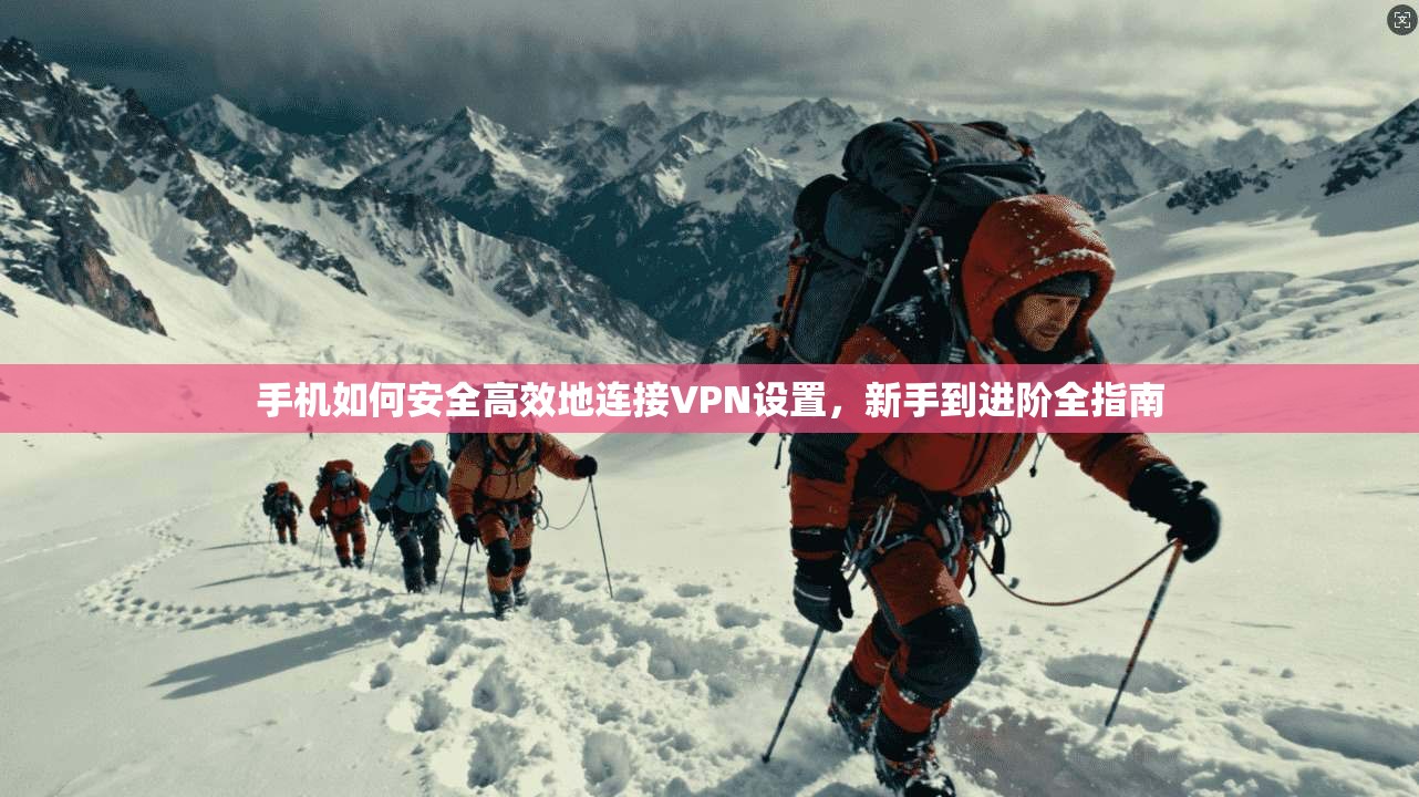 手机如何安全高效地连接VPN设置，新手到进阶全指南