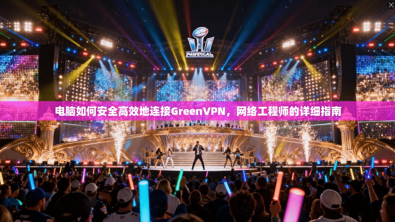 电脑如何安全高效地连接GreenVPN，网络工程师的详细指南