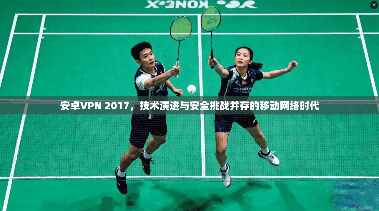 安卓VPN 2017，技术演进与安全挑战并存的移动网络时代