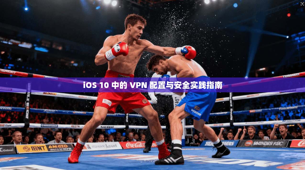 iOS 10 中的 VPN 配置与安全实践指南