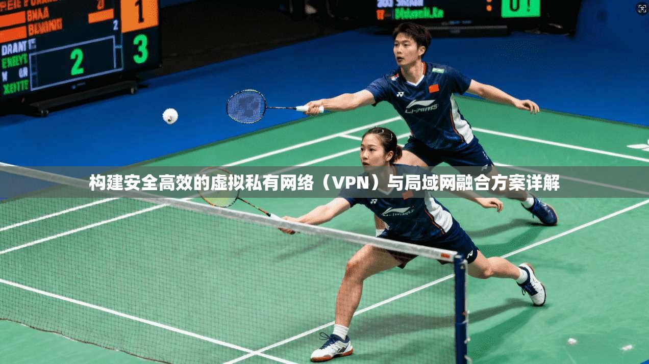 构建安全高效的虚拟私有网络（VPN）与局域网融合方案详解