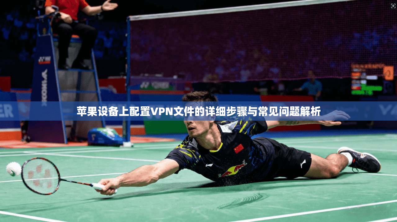 苹果设备上配置VPN文件的详细步骤与常见问题解析
