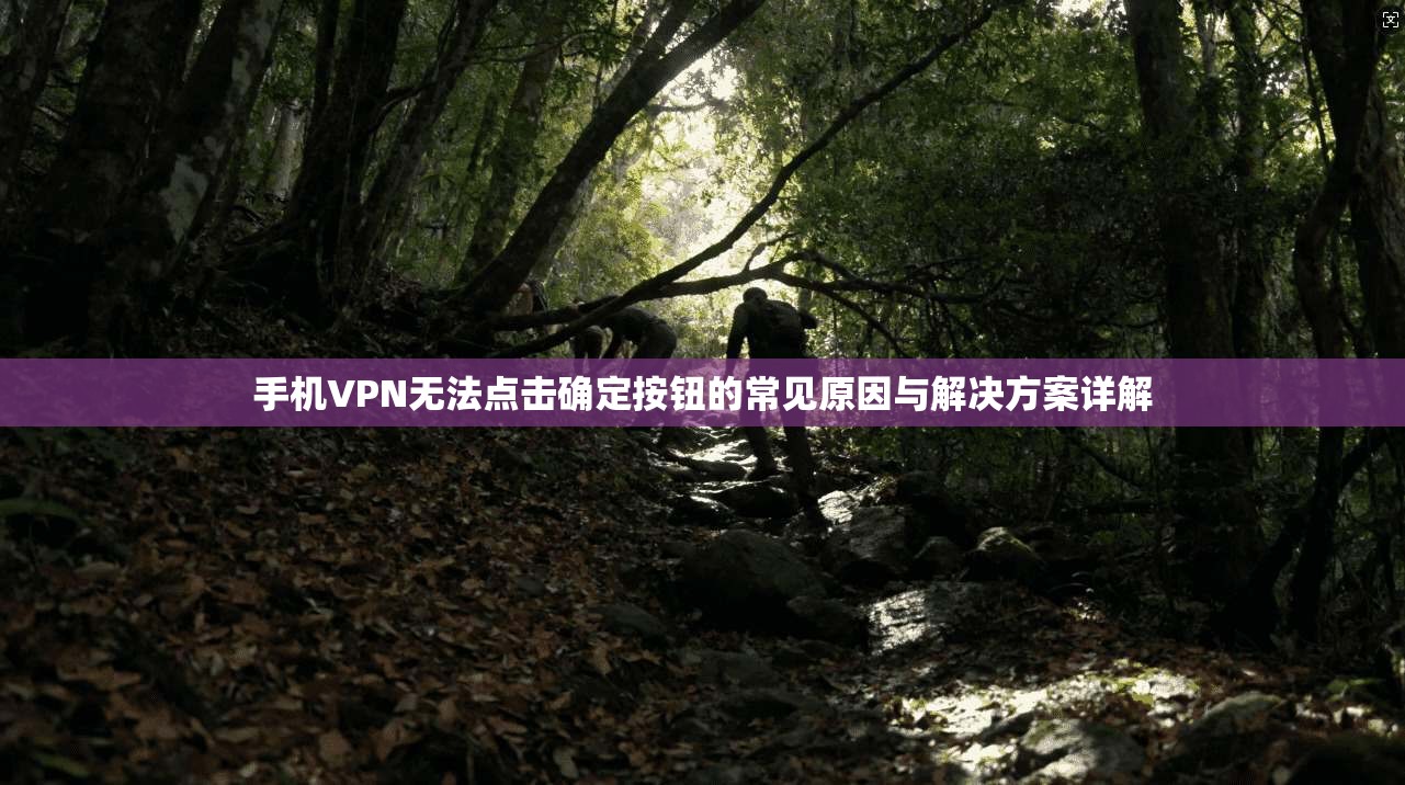 手机VPN无法点击确定按钮的常见原因与解决方案详解