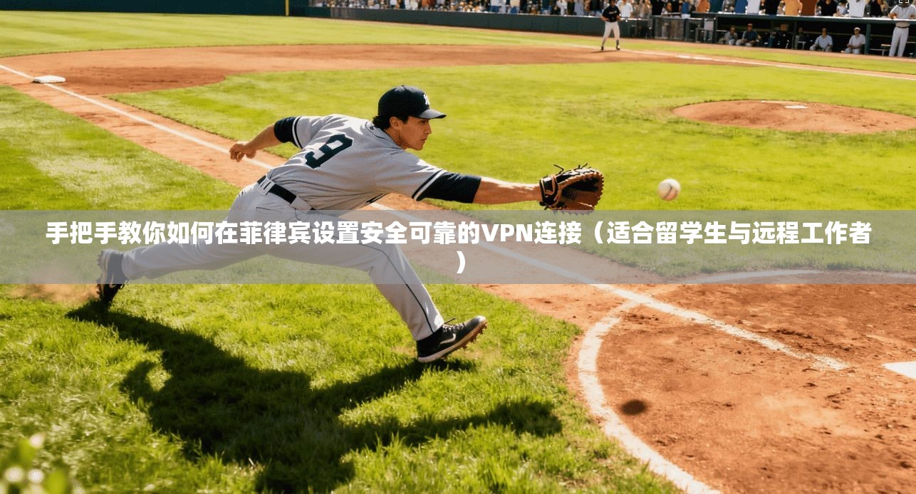 手把手教你如何在菲律宾设置安全可靠的VPN连接（适合留学生与远程工作者）