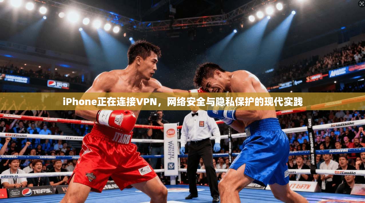 iPhone正在连接VPN，网络安全与隐私保护的现代实践