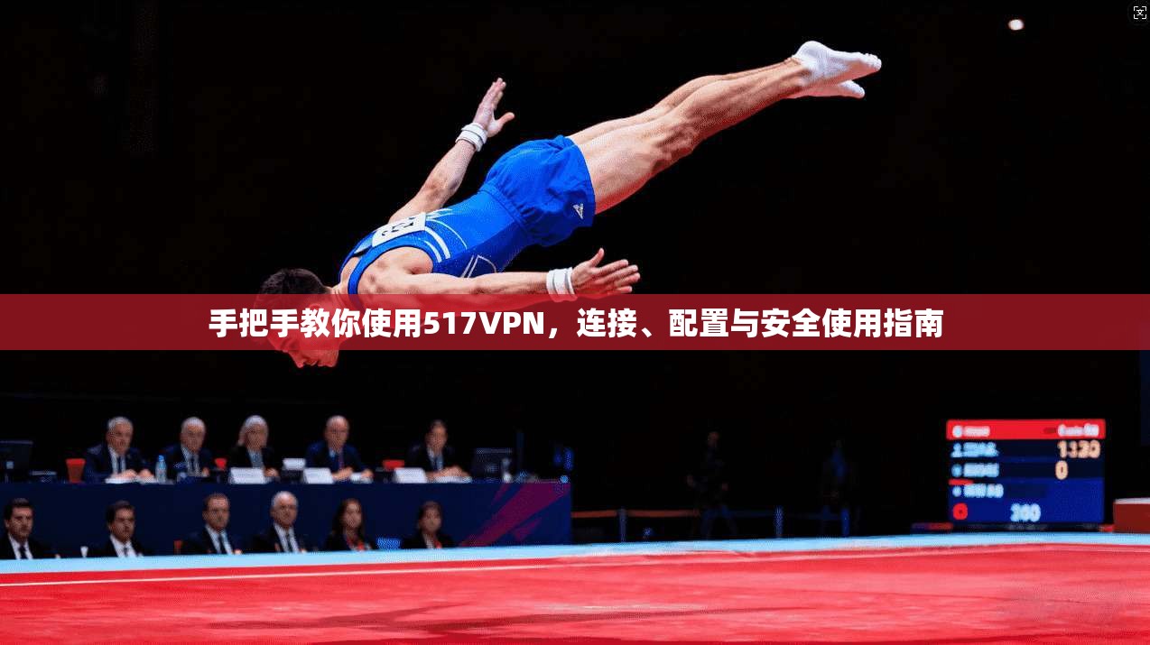 手把手教你使用517VPN，连接、配置与安全使用指南