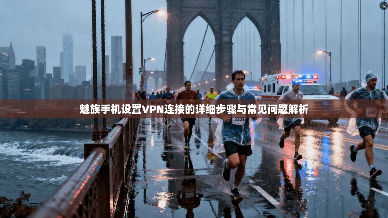 魅族手机设置VPN连接的详细步骤与常见问题解析