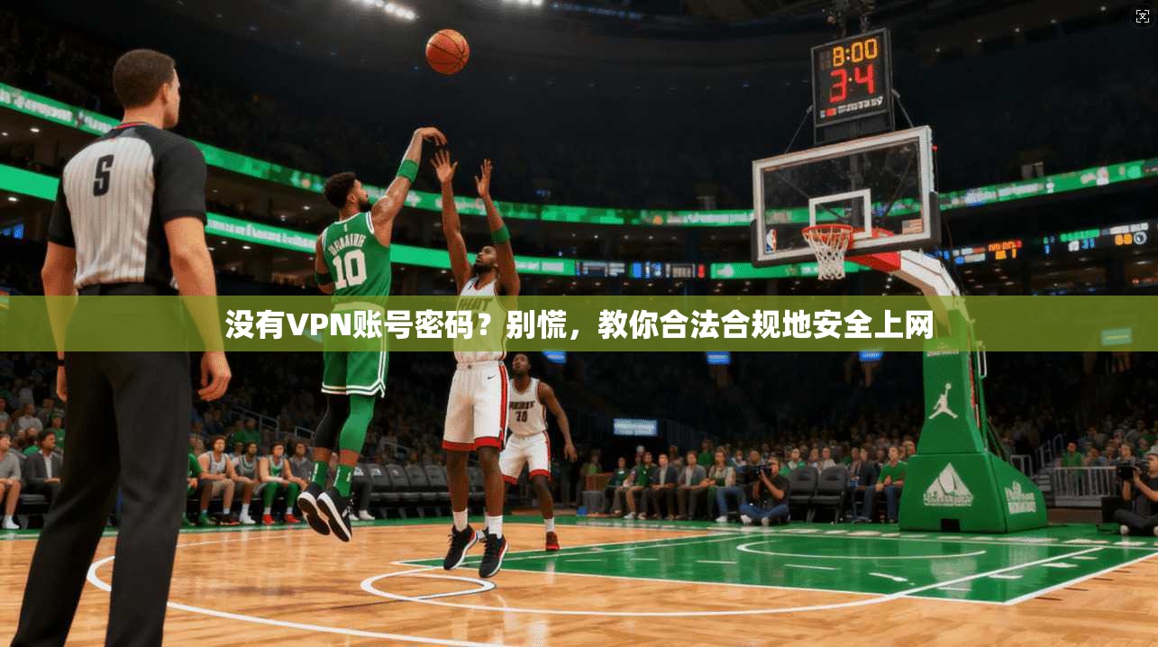 没有VPN账号密码？别慌，教你合法合规地安全上网