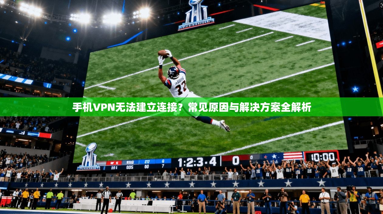 手机VPN无法建立连接？常见原因与解决方案全解析