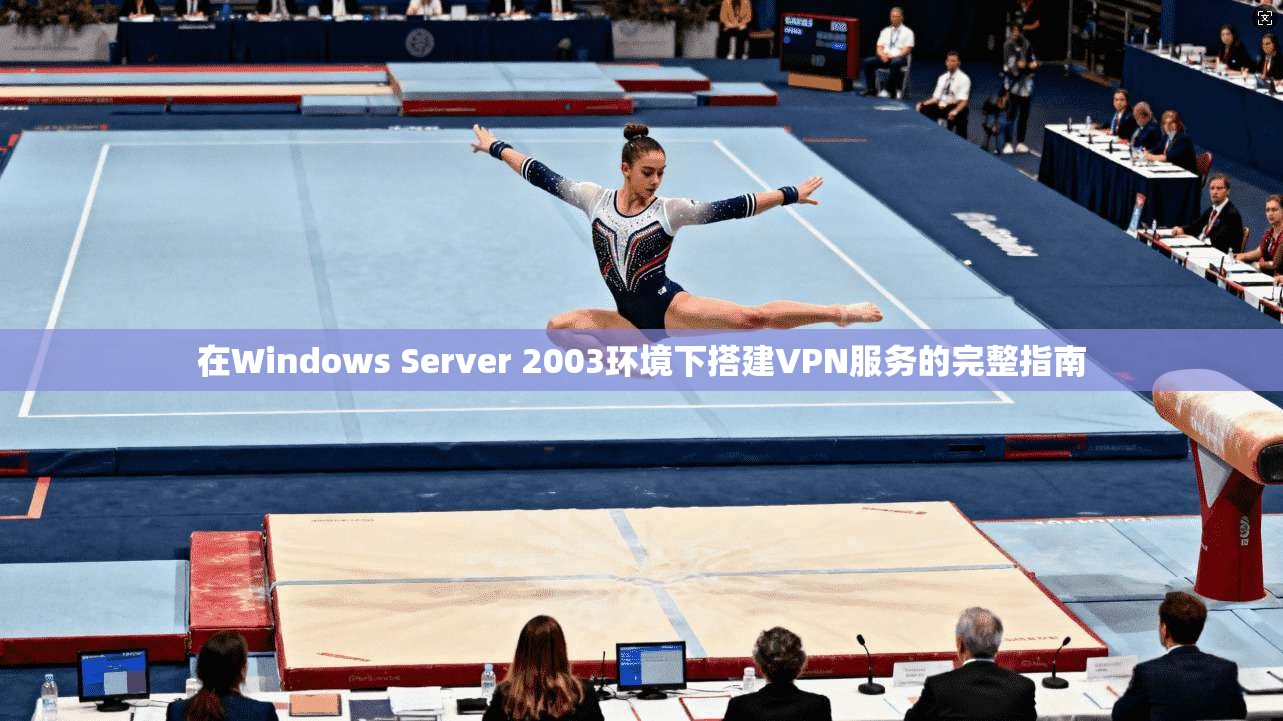 在Windows Server 2003环境下搭建VPN服务的完整指南