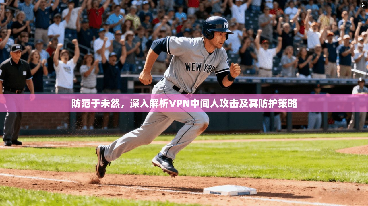 防范于未然，深入解析VPN中间人攻击及其防护策略