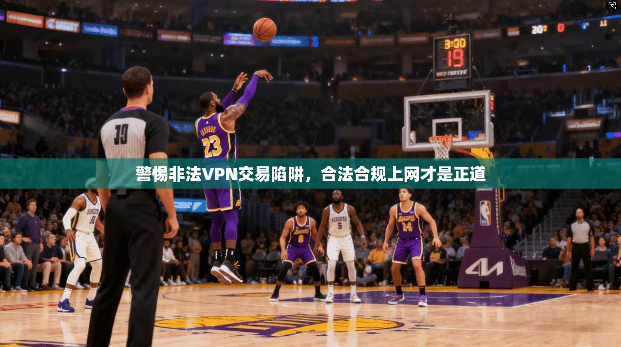 警惕非法VPN交易陷阱，合法合规上网才是正道