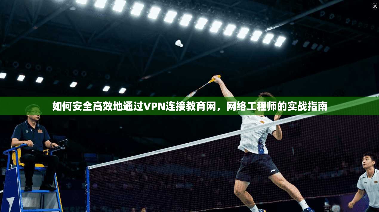 如何安全高效地通过VPN连接教育网，网络工程师的实战指南