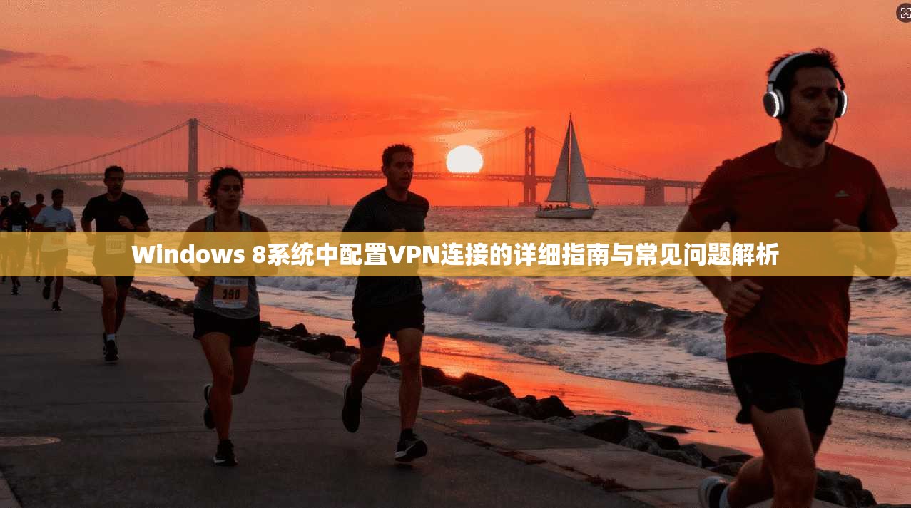 Windows 8系统中配置VPN连接的详细指南与常见问题解析