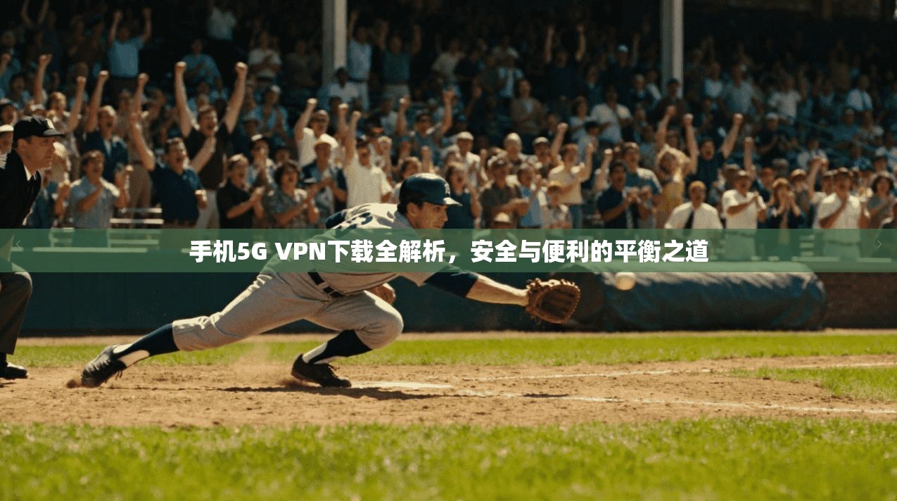手机5G VPN下载全解析，安全与便利的平衡之道