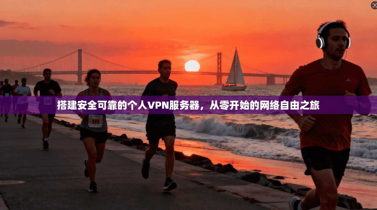 搭建安全可靠的个人VPN服务器，从零开始的网络自由之旅