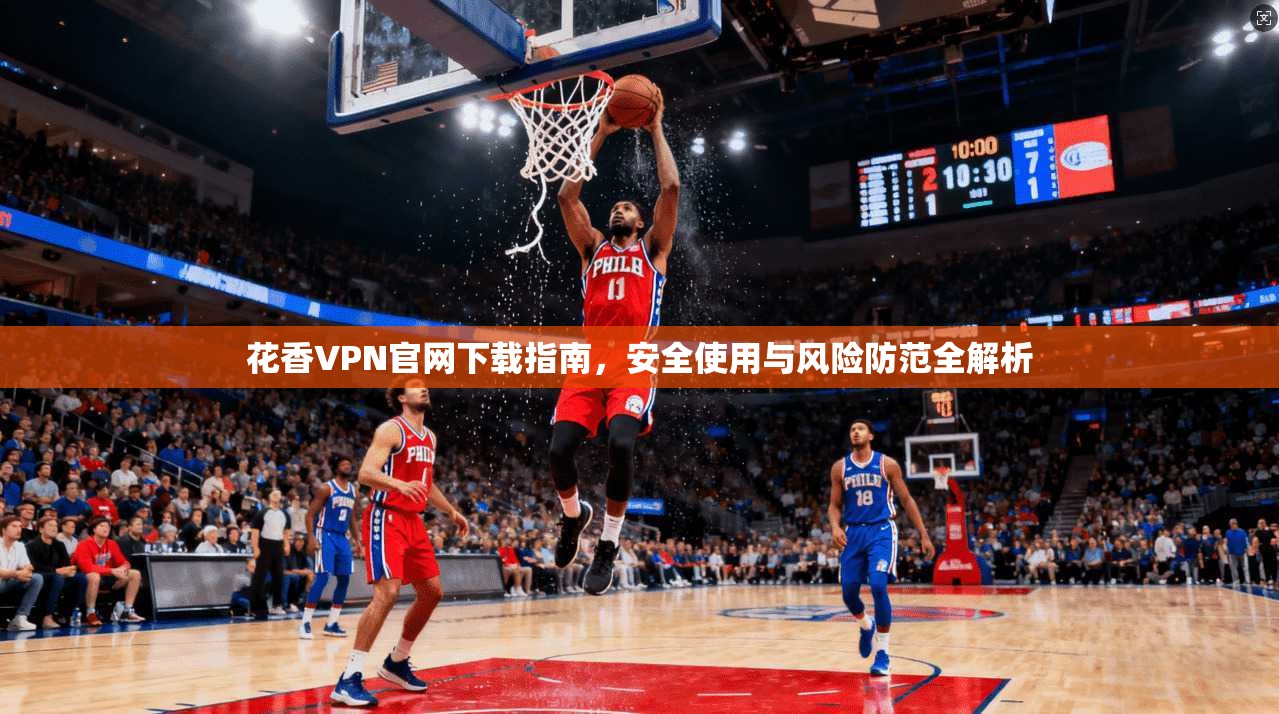 花香VPN官网下载指南,安全使用与风险防范全解析 花香VPN官网下载指南,安全使用与风险防范全解析