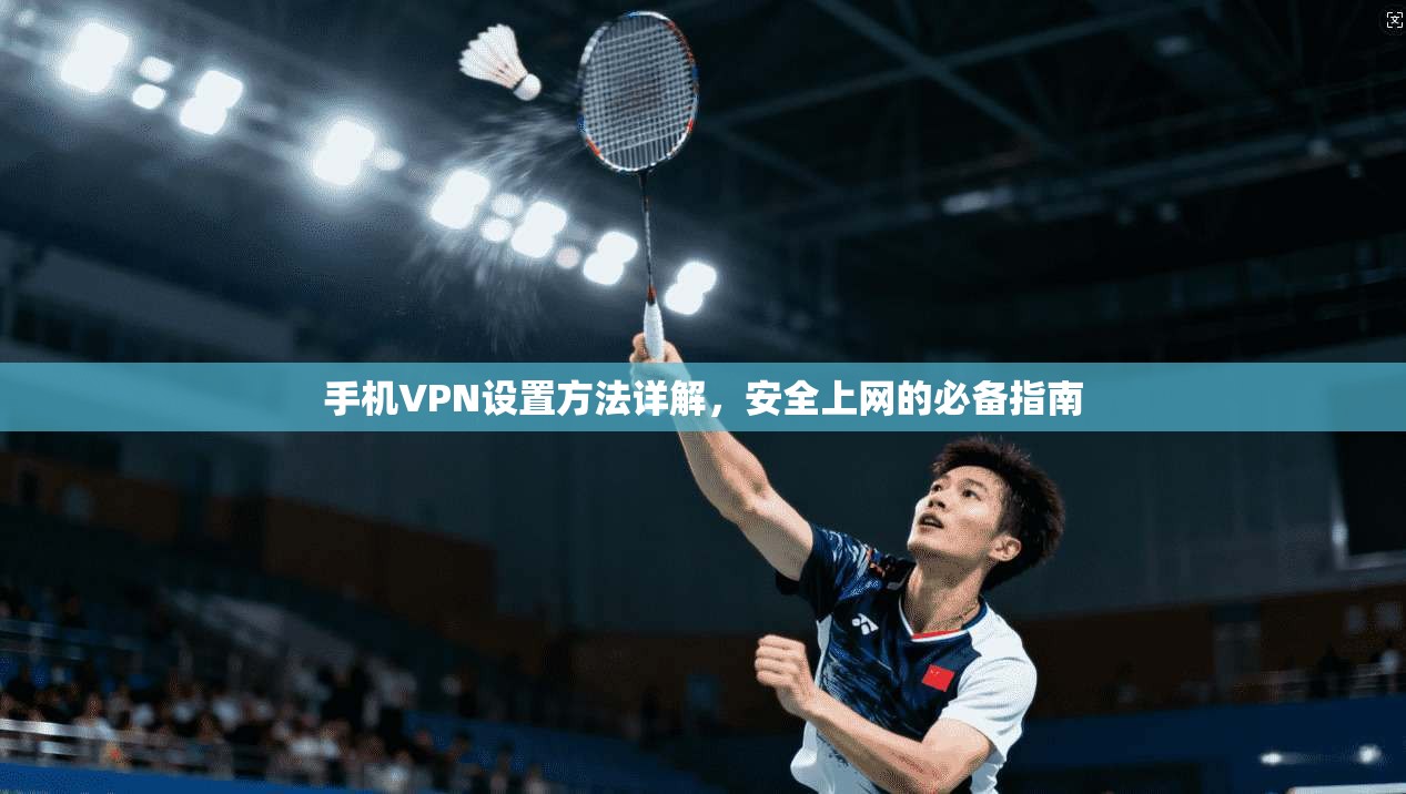 手机VPN设置方法详解，安全上网的必备指南