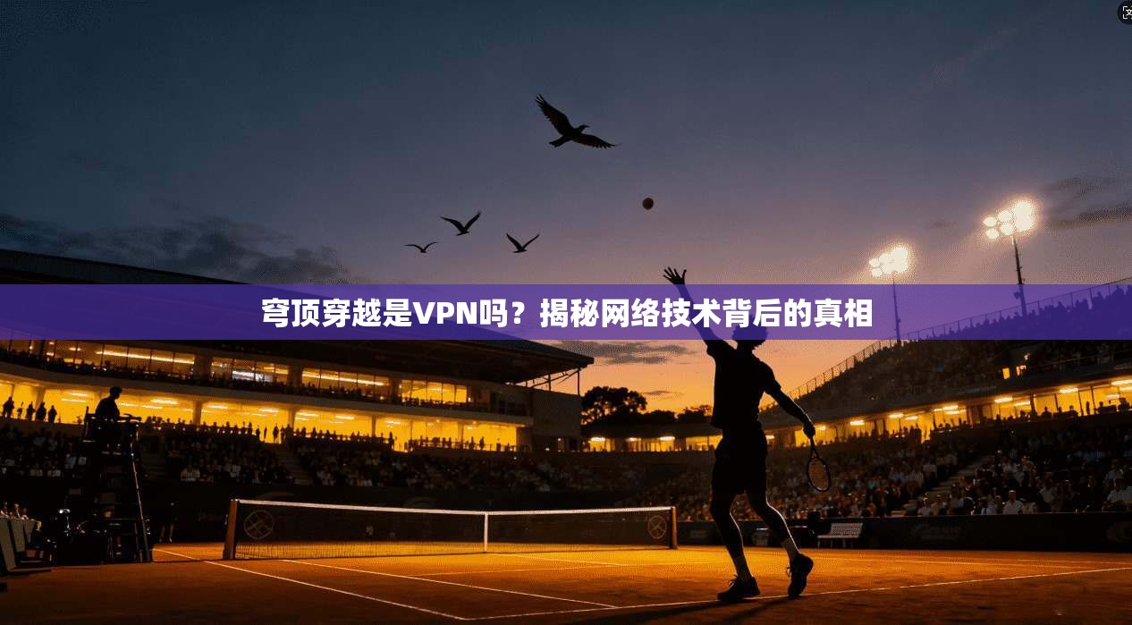 穹顶穿越是VPN吗？揭秘网络技术背后的真相