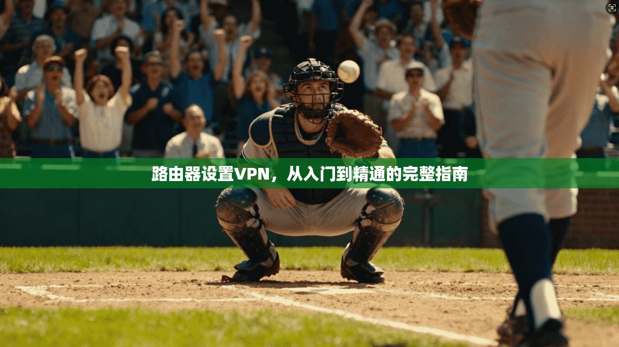 路由器设置VPN，从入门到精通的完整指南