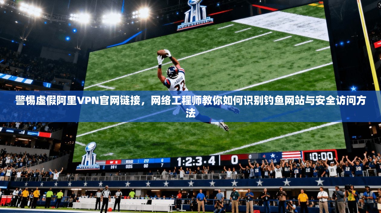警惕虚假阿里VPN官网链接,网络工程师教你如何识别钓鱼网站与安全访问方法 警惕虚假阿里VPN官网链接,网络工程师教你如何识别钓鱼网站与安全访问方法