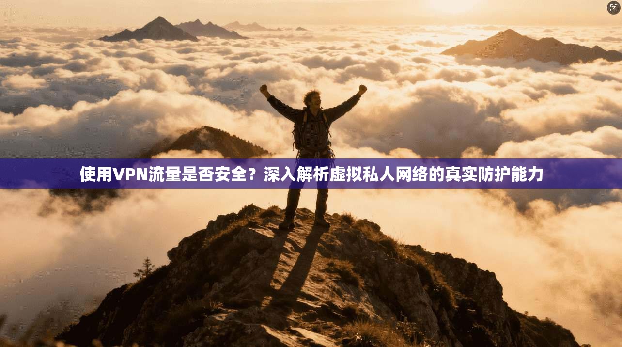 使用VPN流量是否安全?深入解析虚拟私人网络的真实防护能力 使用VPN流量是否安全?深入解析虚拟私人网络的真实防护能力