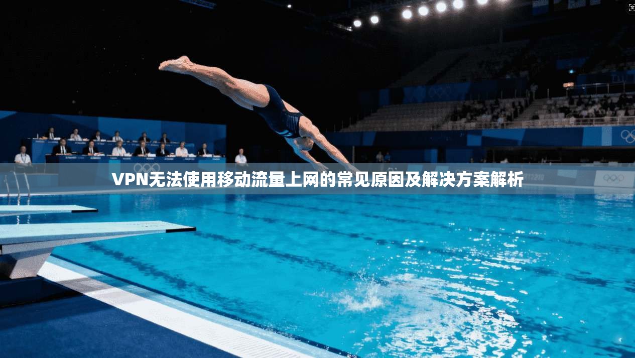 VPN无法使用移动流量上网的常见原因及解决方案解析