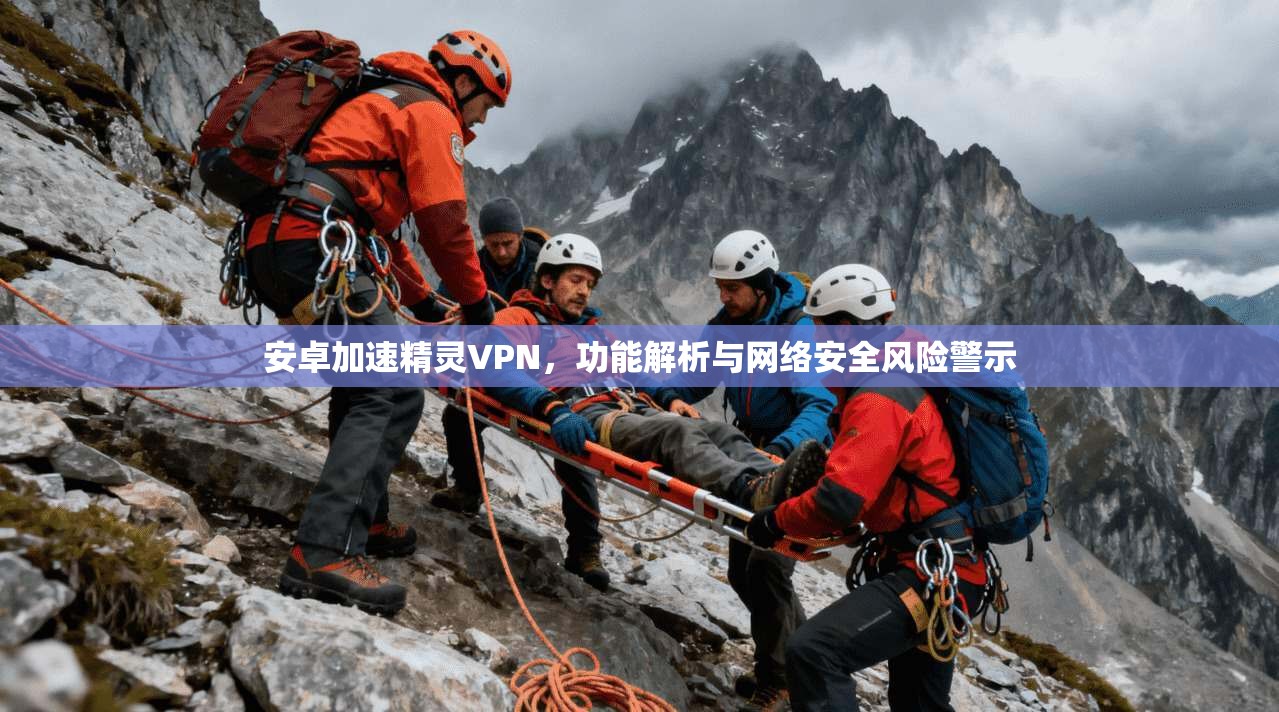 安卓加速精灵VPN，功能解析与网络安全风险警示
