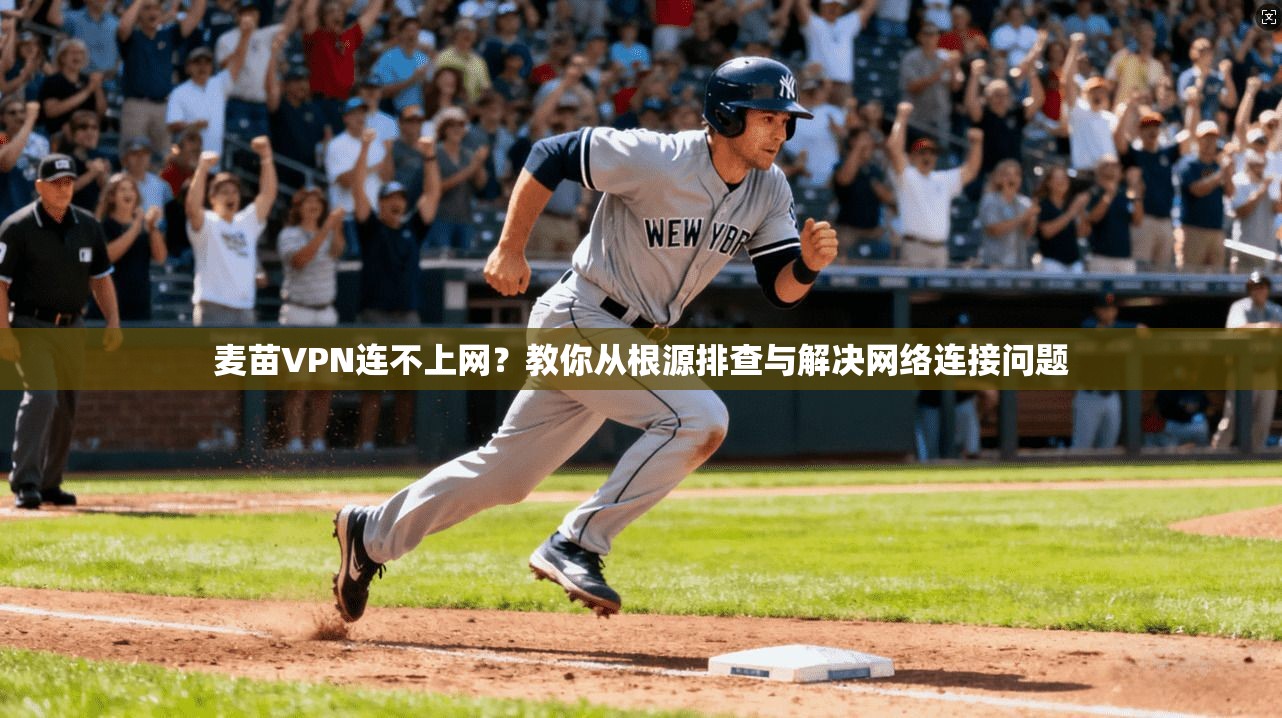 麦苗VPN连不上网？教你从根源排查与解决网络连接问题