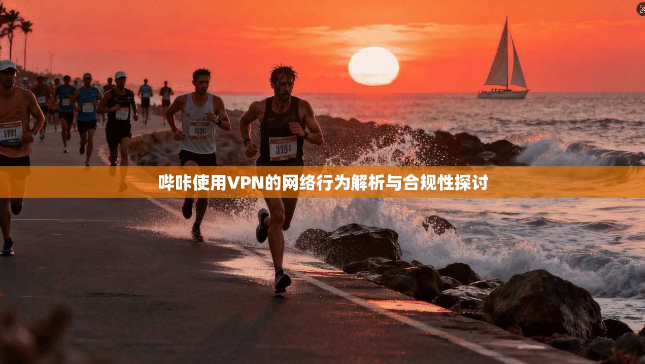 哔咔使用VPN的网络行为解析与合规性探讨