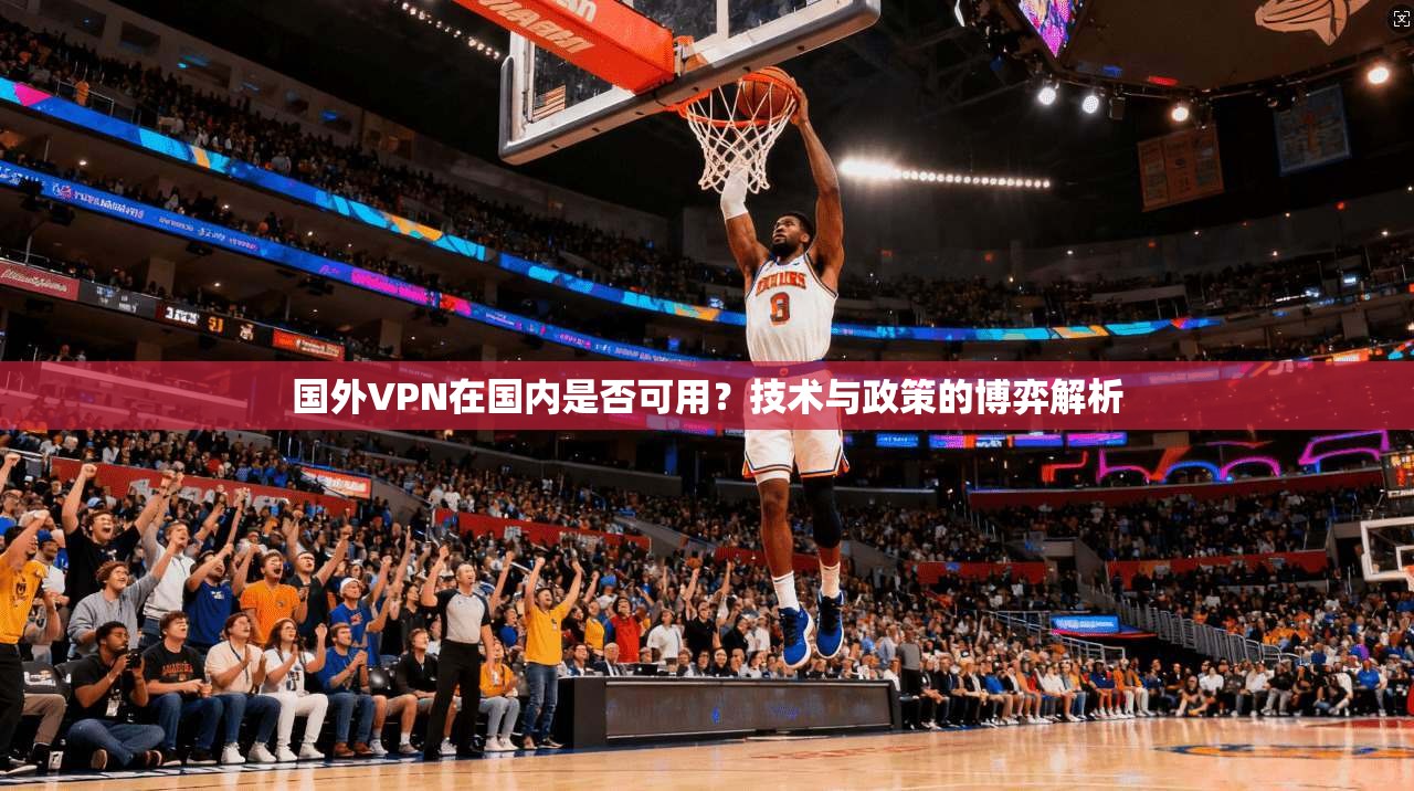 国外VPN在国内是否可用？技术与政策的博弈解析
