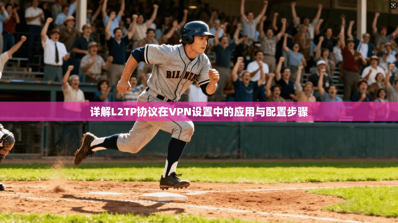 详解L2TP协议在VPN设置中的应用与配置步骤