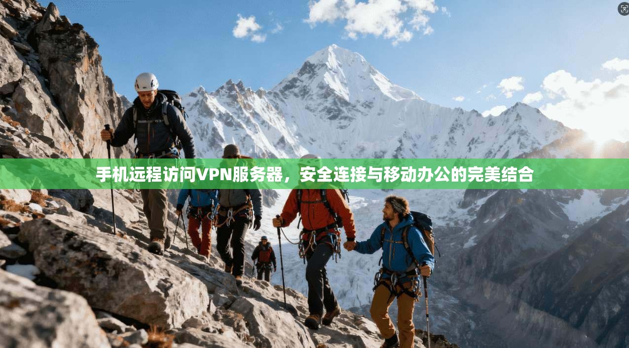 手机远程访问VPN服务器,安全连接与移动办公的完美结合 手机远程访问VPN服务器,安全连接与移动办公的完美结合