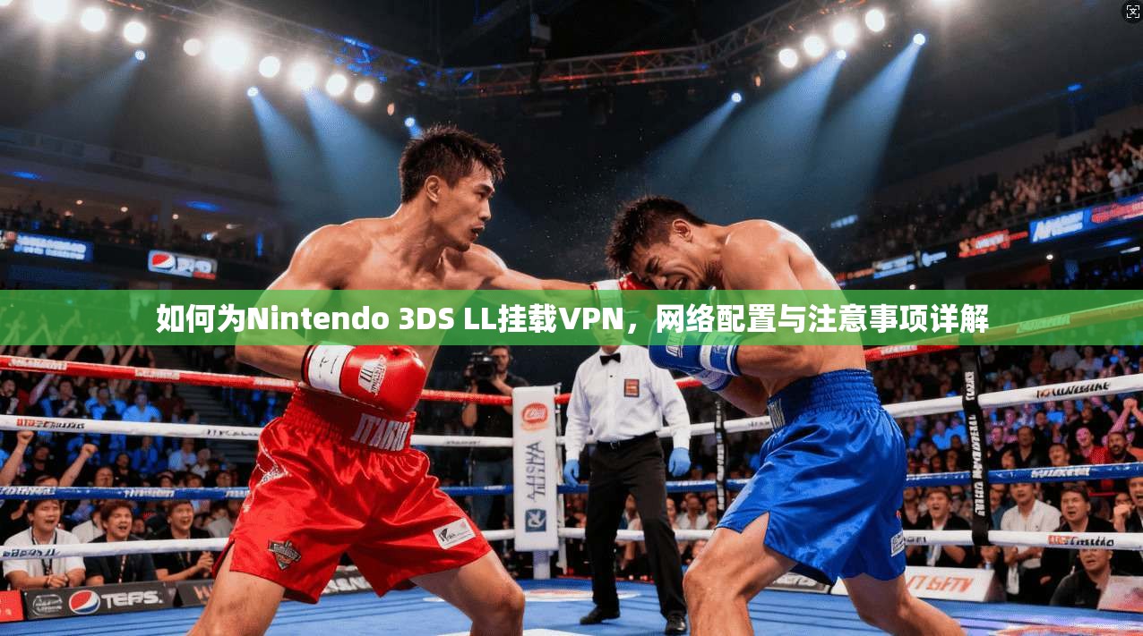 如何为Nintendo 3DS LL挂载VPN，网络配置与注意事项详解
