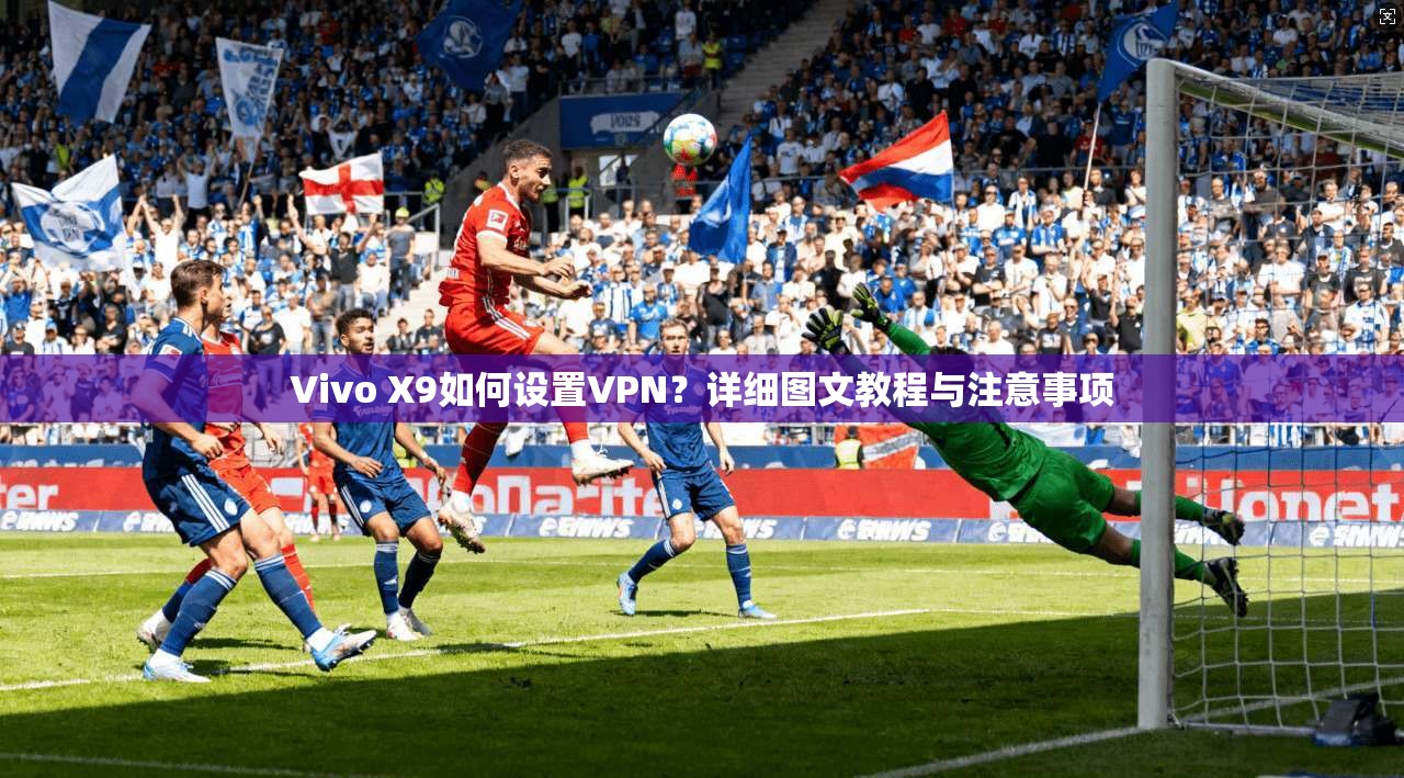 Vivo X9如何设置VPN？详细图文教程与注意事项