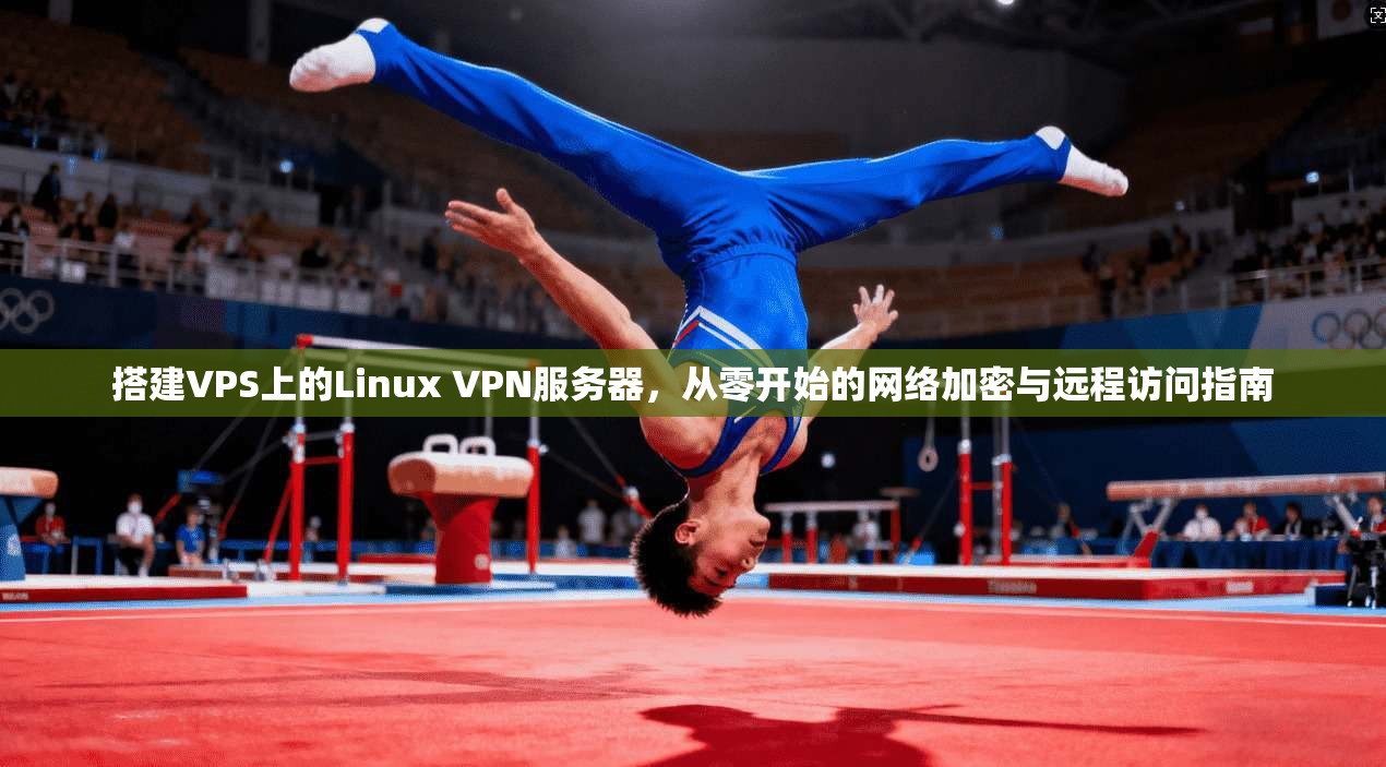 搭建VPS上的Linux VPN服务器，从零开始的网络加密与远程访问指南