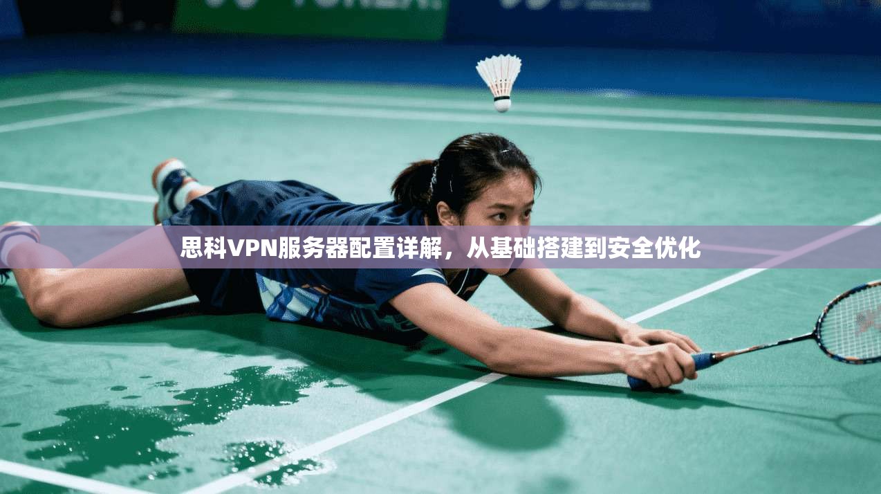 思科VPN服务器配置详解，从基础搭建到安全优化