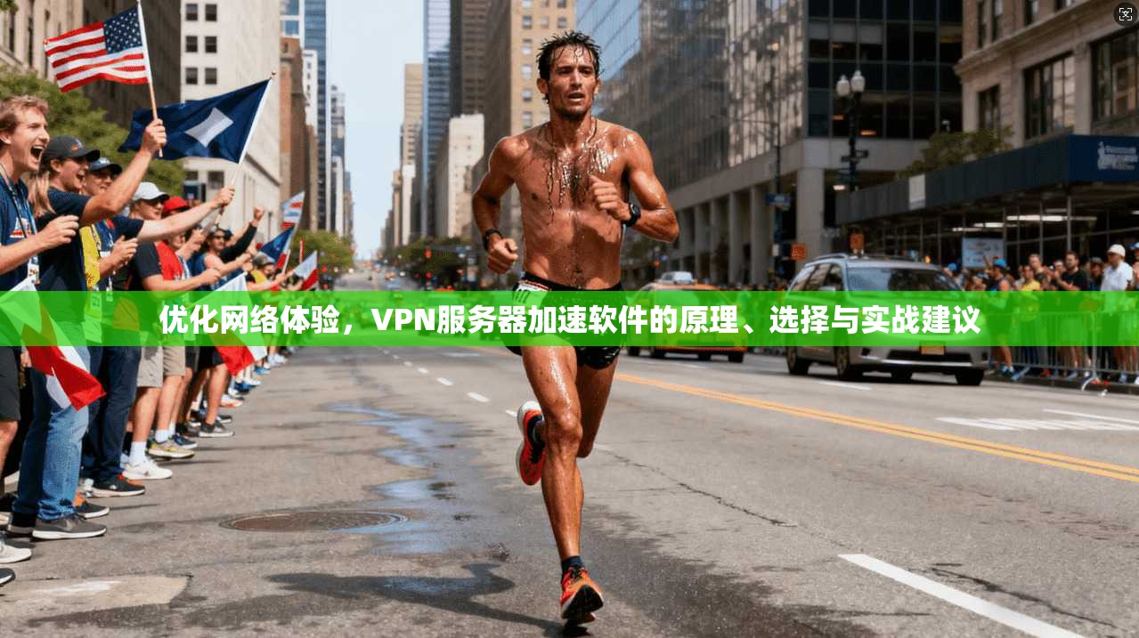 优化网络体验,VPN服务器加速软件的原理、选择与实战建议 优化网络体验,VPN服务器加速软件的原理、选择与实战建议