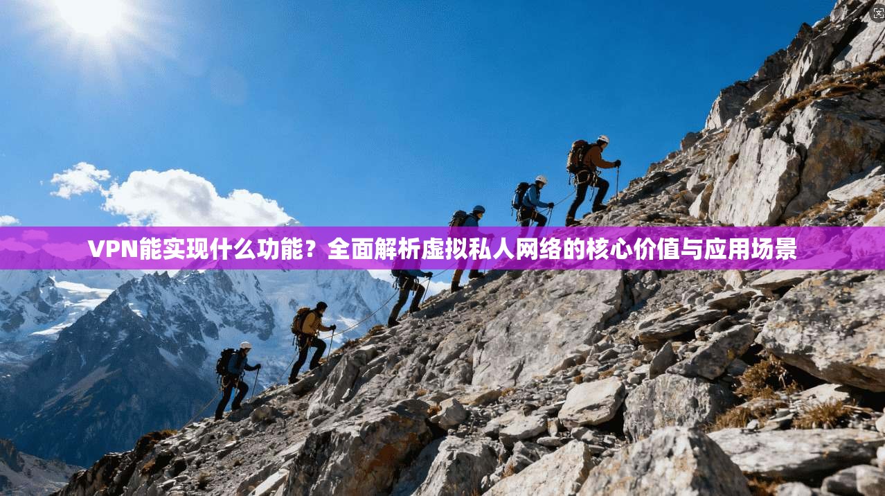 VPN能实现什么功能？全面解析虚拟私人网络的核心价值与应用场景