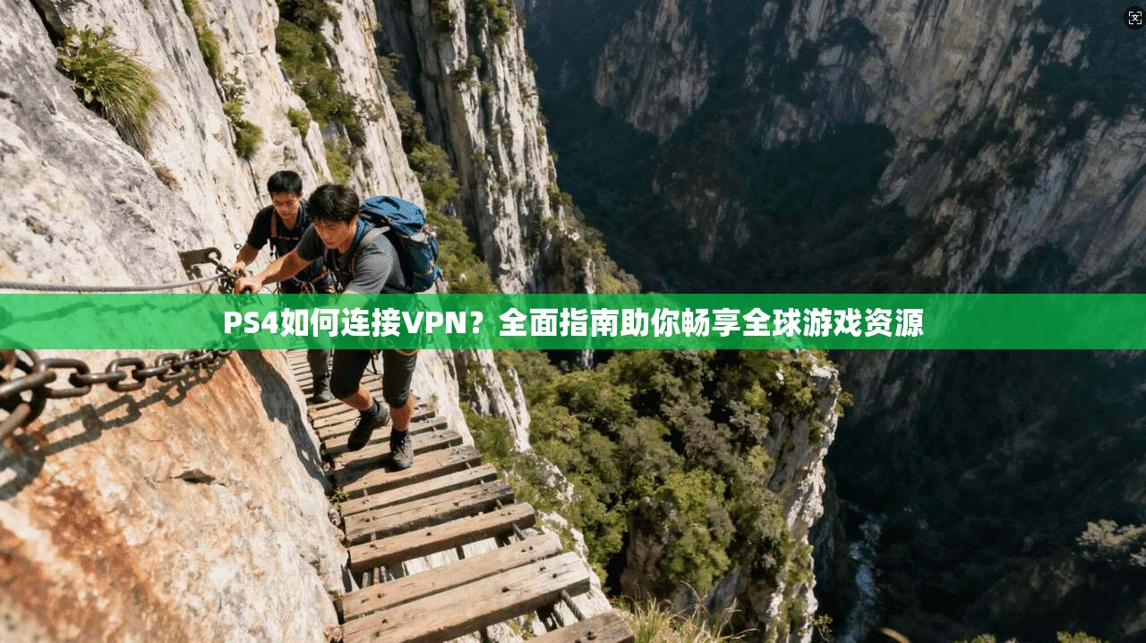 PS4如何连接VPN?全面指南助你畅享全球游戏资源 PS4如何连接VPN?全面指南助你畅享全球游戏资源