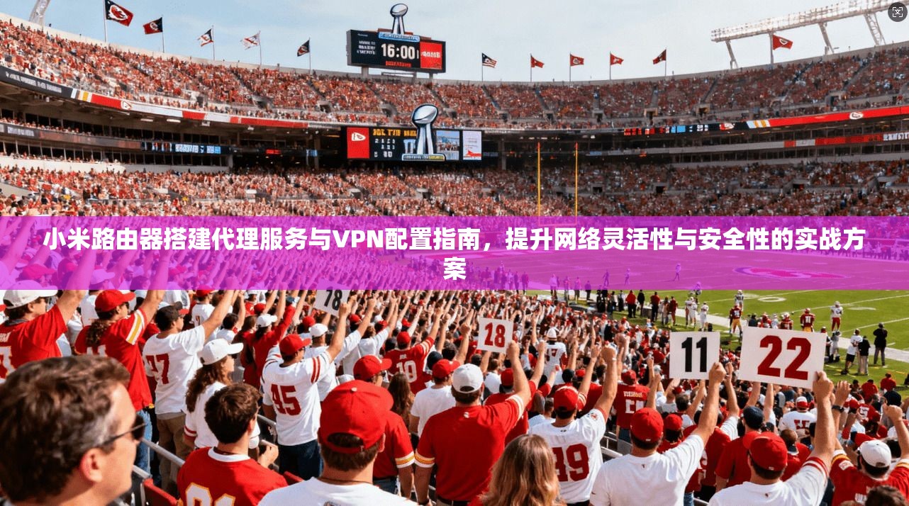 小米路由器搭建代理服务与VPN配置指南,提升网络灵活性与安全性的实战方案 小米路由器搭建代理服务与VPN配置指南,提升网络灵活性与安全性的实战方案