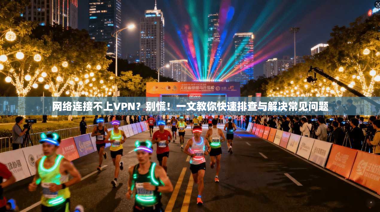 网络连接不上VPN？别慌！一文教你快速排查与解决常见问题
