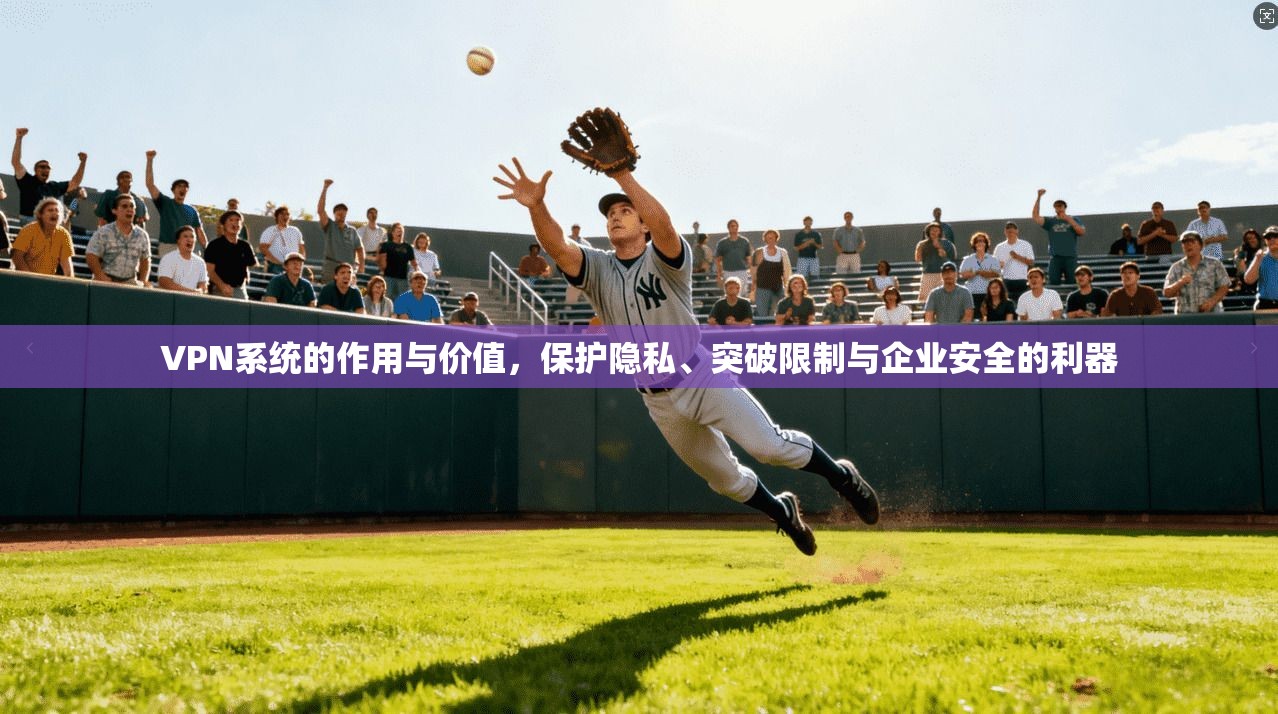 VPN系统的作用与价值，保护隐私、突破限制与企业安全的利器