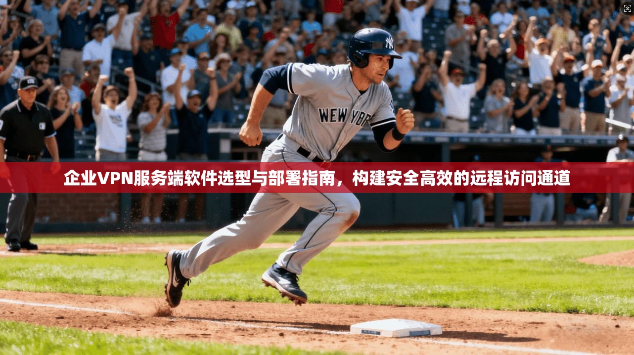 企业VPN服务端软件选型与部署指南,构建安全高效的远程访问通道 企业VPN服务端软件选型与部署指南,构建安全高效的远程访问通道